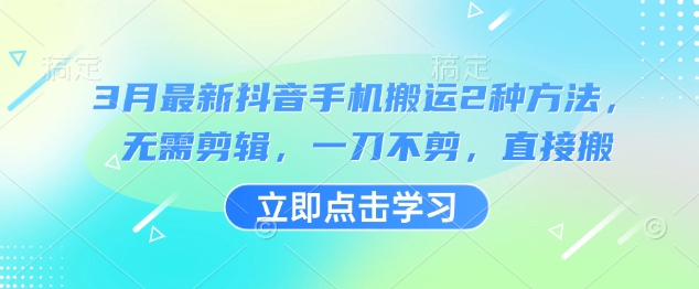 3月最新抖音手机搬运2种方法，无需剪辑，一刀不剪，直接搬-靠创业轻松赚钱？[小白网创驿站] 整合稀缺资源，带你实现财富梦小白网创驿站