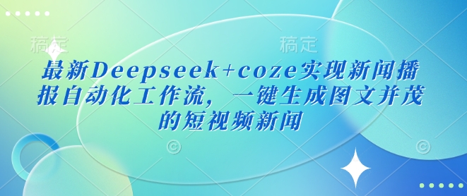 最新Deepseek+coze实现新闻播报自动化工作流，一键生成图文并茂的短视频新闻-靠创业轻松赚钱？[小白网创驿站] 整合稀缺资源，带你实现财富梦小白网创驿站