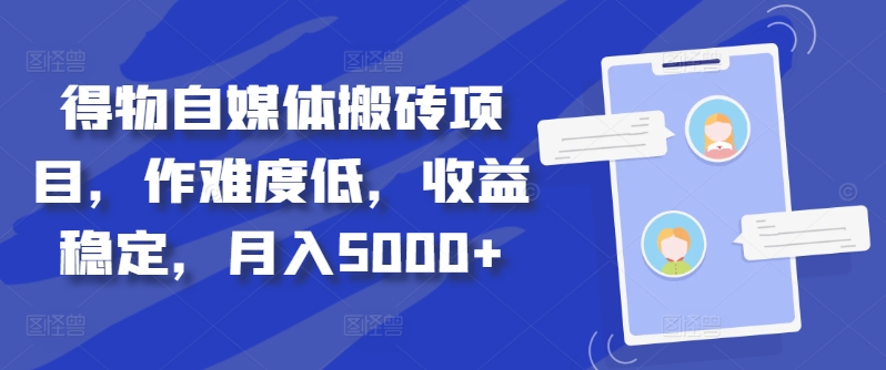 得物自媒体搬砖项目，作难度低，收益稳定，月入5000+【揭秘】-靠创业轻松赚钱？[小白网创驿站] 整合稀缺资源，带你实现财富梦小白网创驿站