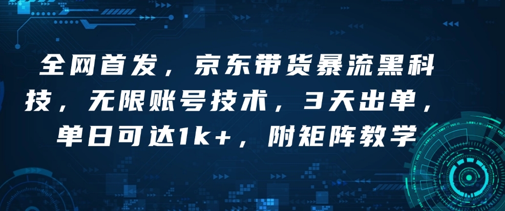 全网首发，京东带货暴流黑科技，无限账号技术，3天出单，单日可达1k+，附矩阵教学【揭秘】-靠创业轻松赚钱？[小白网创驿站] 整合稀缺资源，带你实现财富梦小白网创驿站