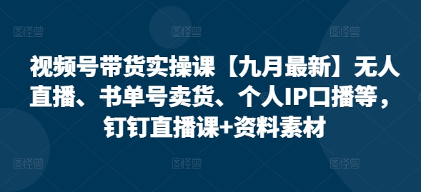 视频号带货实操课【25年3月最新】无人直播、书单号卖货、个人IP口播等，钉钉直播课+资料素材-靠创业轻松赚钱？[小白网创驿站] 整合稀缺资源，带你实现财富梦小白网创驿站
