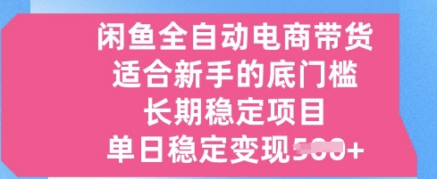 闲鱼全自动电商带货，适合新手的底门槛的长期稳定项目，单日稳定变现5张【揭秘】-靠创业轻松赚钱？[小白网创驿站] 整合稀缺资源，带你实现财富梦小白网创驿站