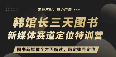 3天图书新媒体定位训练营，三天直播课，全方面解读，确定账号定位-靠创业轻松赚钱？[小白网创驿站] 整合稀缺资源，带你实现财富梦小白网创驿站