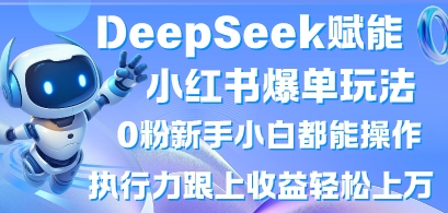 DeepSeek赋能小红书爆单玩法0粉新手小白都能操作，执行力跟上收益轻松上W，懒人勿做-靠创业轻松赚钱？[小白网创驿站] 整合稀缺资源，带你实现财富梦小白网创驿站