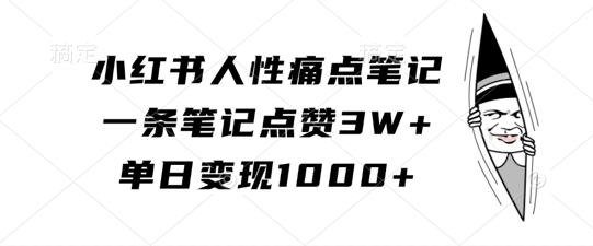 小红书人性痛点笔记，一条笔记点赞3W+，单日变现1k-靠创业轻松赚钱？[小白网创驿站] 整合稀缺资源，带你实现财富梦小白网创驿站