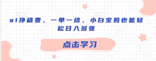 ai挣稿费，一单一结，小白宝妈也能轻松日入多张-靠创业轻松赚钱？[小白网创驿站] 整合稀缺资源，带你实现财富梦小白网创驿站