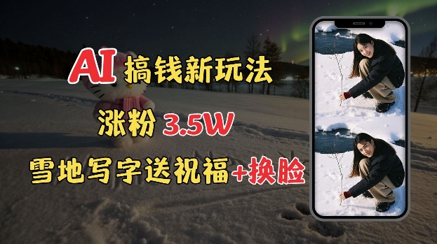冬季搞钱新玩法，雪地写字表白送祝福、换脸，用免费AI手把手教你制作，轻松涨粉3.5w，接单到手软-靠创业轻松赚钱？[小白网创驿站] 整合稀缺资源，带你实现财富梦小白网创驿站