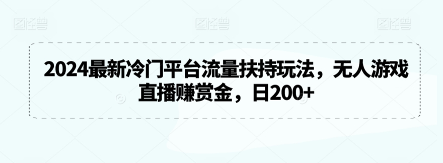 2024最新冷门平台流量扶持玩法，无人游戏直播赚赏金，日200+【揭秘】-靠创业轻松赚钱？[小白网创驿站] 整合稀缺资源，带你实现财富梦小白网创驿站
