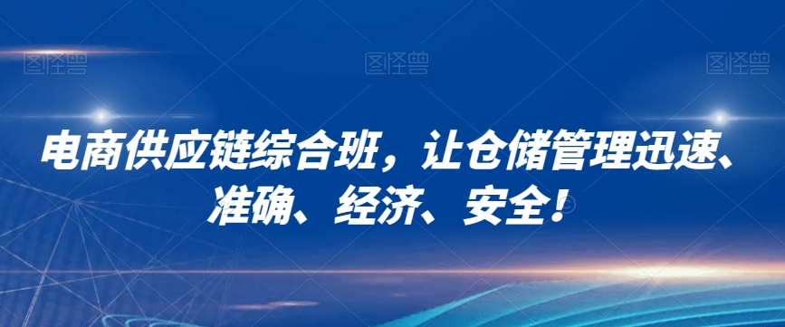 电商供应链综合班，让仓储管理迅速、准确、经济、安全！-靠创业轻松赚钱？[小白网创驿站] 整合稀缺资源，带你实现财富梦小白网创驿站
