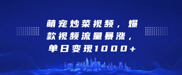 萌宠炒菜视频，爆款视频流量暴涨，单日变现1k-靠创业轻松赚钱？[小白网创驿站] 整合稀缺资源，带你实现财富梦小白网创驿站