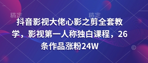 抖音影视大佬心影之剪全套教学，影视第一人称独白课程，26条作品涨粉24W-靠创业轻松赚钱？[小白网创驿站] 整合稀缺资源，带你实现财富梦小白网创驿站