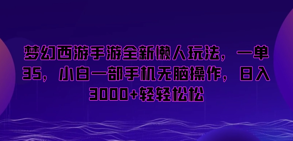 梦幻西游手游全新懒人玩法，一单35，小白一部手机无脑操作，日入3000+轻轻松松【揭秘】-靠创业轻松赚钱？[小白网创驿站] 整合稀缺资源，带你实现财富梦小白网创驿站