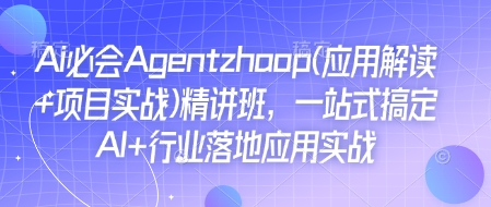 Ai必会Agent(应用解读+项目实战)精讲班，一站式搞定AI+行业落地应用实战-靠创业轻松赚钱？[小白网创驿站] 整合稀缺资源，带你实现财富梦小白网创驿站