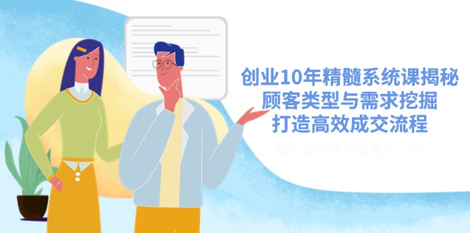 （14542期）创业10年精髓系统课揭秘，顾客类型与需求挖掘，打造高效成交流程-靠创业轻松赚钱？[小白网创驿站] 整合稀缺资源，带你实现财富梦小白网创驿站
