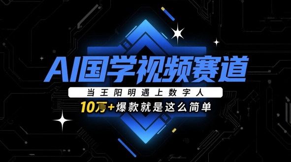 AI国学视频赛道：当王阳明遇上数字人，10w+爆款就是这么简单-靠创业轻松赚钱？[小白网创驿站] 整合稀缺资源，带你实现财富梦小白网创驿站