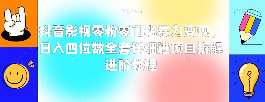 抖音影视零粉零门槛暴力变现，日入四位数全套详细进项目拆解进阶教程【揭秘】-靠创业轻松赚钱？[小白网创驿站] 整合稀缺资源，带你实现财富梦小白网创驿站