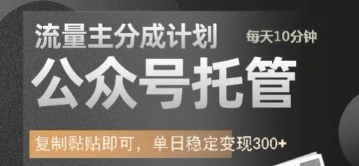公众号托管计划-流量主分成计划，每天只需发布文章，单日稳定变现300+【揭秘】-靠创业轻松赚钱？[小白网创驿站] 整合稀缺资源，带你实现财富梦小白网创驿站