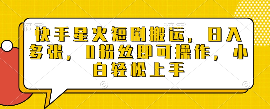 快手星火短剧搬运，日入多张，0粉丝即可操作，小白轻松上手【揭秘】-靠创业轻松赚钱？[小白网创驿站] 整合稀缺资源，带你实现财富梦小白网创驿站