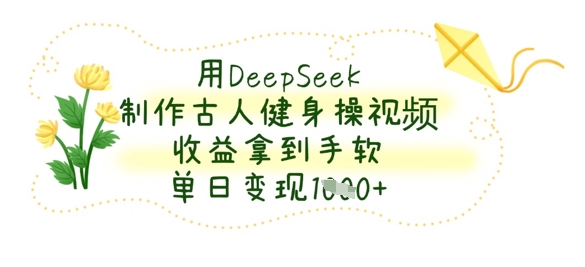 用DeepSeek制作古人健身操视频，收益拿到手软，单日变现数张-靠创业轻松赚钱？[小白网创驿站] 整合稀缺资源，带你实现财富梦小白网创驿站