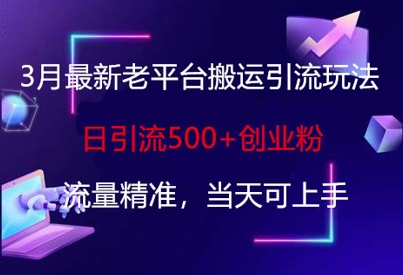 3月最新老平台搬运引流玩法，日引流500+创业粉，流量精准，当天可上手-靠创业轻松赚钱？[小白网创驿站] 整合稀缺资源，带你实现财富梦小白网创驿站