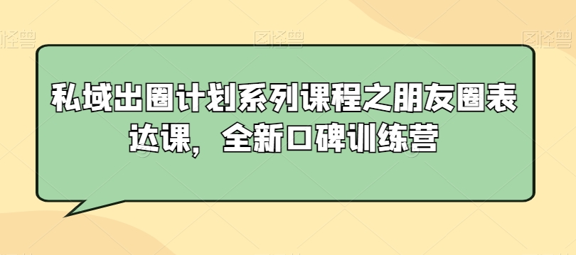 私域出圈计划系列课程之朋友圈表达课，全新口碑训练营-靠创业轻松赚钱？[小白网创驿站] 整合稀缺资源，带你实现财富梦小白网创驿站