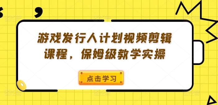 游戏发行人计划视频剪辑课程，保姆级教学实操-靠创业轻松赚钱？[小白网创驿站] 整合稀缺资源，带你实现财富梦小白网创驿站