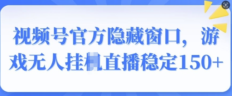 视频号官方隐藏窗口，游戏无人挂JI直播稳定150+-靠创业轻松赚钱？[小白网创驿站] 整合稀缺资源，带你实现财富梦小白网创驿站