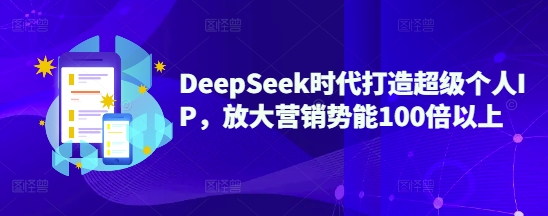 DeepSeek时代打造超级个人IP，放大营销势能100倍以上-靠创业轻松赚钱？[小白网创驿站] 整合稀缺资源，带你实现财富梦小白网创驿站