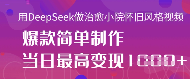 用DeepSeek做治愈小院怀旧风格视频，爆款轻松制作，当日最高变现1k-靠创业轻松赚钱？[小白网创驿站] 整合稀缺资源，带你实现财富梦小白网创驿站