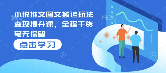 小说推文图文搬运玩法变现提升课，全程干货毫无保留-靠创业轻松赚钱？[小白网创驿站] 整合稀缺资源，带你实现财富梦小白网创驿站