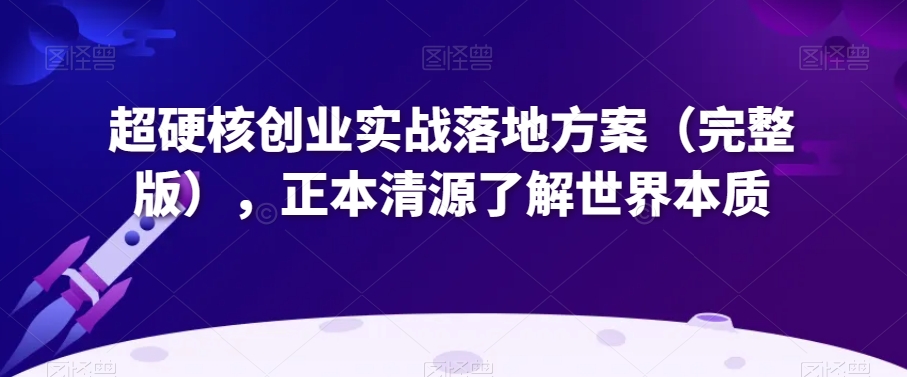 超硬核创业实战落地方案（完整版），正本清源了解世界本质-靠创业轻松赚钱？[小白网创驿站] 整合稀缺资源，带你实现财富梦小白网创驿站