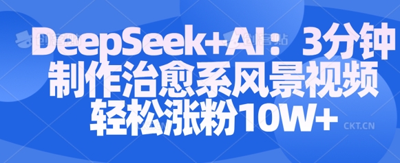 Deepseek+AI: 3分钟制作治愈系风景视频轻松涨粉10W-靠创业轻松赚钱？[小白网创驿站] 整合稀缺资源，带你实现财富梦小白网创驿站