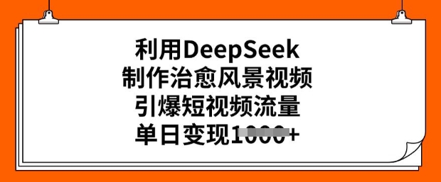 利用DeepSeek制作治愈风景视频，引爆短视频流量，单日变现多张-靠创业轻松赚钱？[小白网创驿站] 整合稀缺资源，带你实现财富梦小白网创驿站