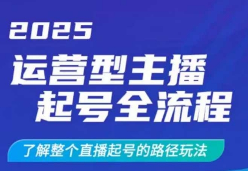 2025运营型主播起号全流程，了解整个直播起号的路径玩法（全程一个半小时，干货满满）-靠创业轻松赚钱？[小白网创驿站] 整合稀缺资源，带你实现财富梦小白网创驿站