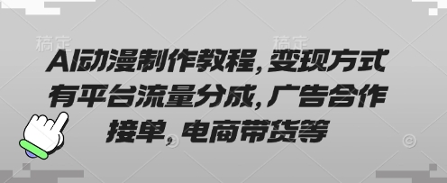 AI动漫制作教程，变现方式有平台流量分成，广告合作接单，电商带货等-靠创业轻松赚钱？[小白网创驿站] 整合稀缺资源，带你实现财富梦小白网创驿站