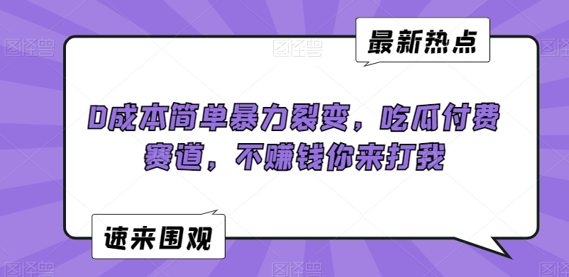 0成本简单暴力裂变，吃瓜付费赛道，不赚钱你来打我【揭秘】-靠创业轻松赚钱？[小白网创驿站] 整合稀缺资源，带你实现财富梦小白网创驿站