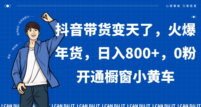 抖音带货变天了，火爆年货，日入800+，0粉开通橱窗小黄车【揭秘】-靠创业轻松赚钱？[小白网创驿站] 整合稀缺资源，带你实现财富梦小白网创驿站
