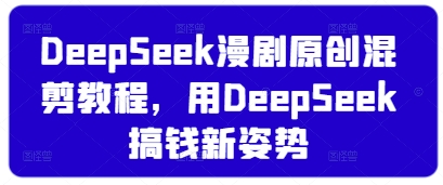DeepSeek漫剧原创混剪教程，用DeepSeek搞钱新姿势-靠创业轻松赚钱？[小白网创驿站] 整合稀缺资源，带你实现财富梦小白网创驿站