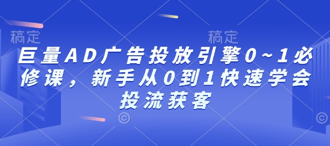 巨量AD广告投放引擎0~1必修课，新手从0到1快速学会投流获客-靠创业轻松赚钱？[小白网创驿站] 整合稀缺资源，带你实现财富梦小白网创驿站