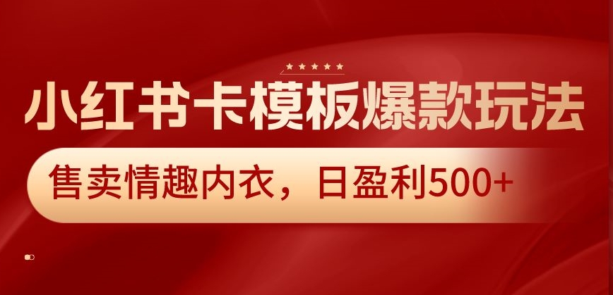 小红书卡模板爆款玩法，售卖情趣内衣，日盈利500+【揭秘】-靠创业轻松赚钱？[小白网创驿站] 整合稀缺资源，带你实现财富梦小白网创驿站