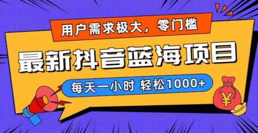 最新抖音带货蓝海项目，用户需求极大！每天一小时轻松1000+，零门槛零投入【揭秘】-靠创业轻松赚钱？[小白网创驿站] 整合稀缺资源，带你实现财富梦小白网创驿站