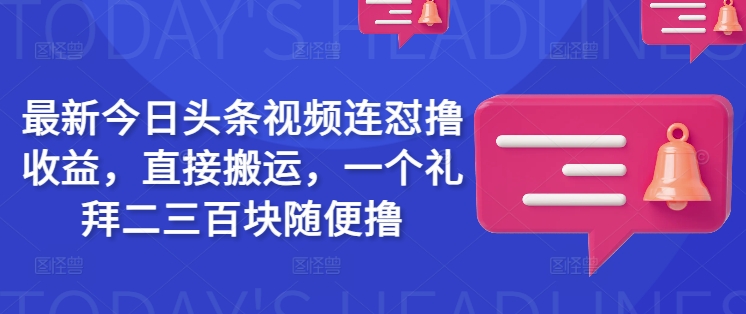 最新今日头条视频连怼撸收益，直接搬运，一个礼拜二三百块随便撸-靠创业轻松赚钱？[小白网创驿站] 整合稀缺资源，带你实现财富梦小白网创驿站