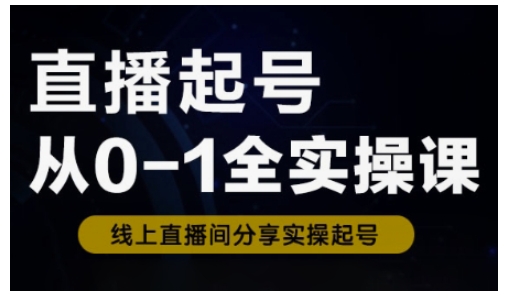 直播起号从0-1全实操课，新人0基础快速入门，0-1阶段流程化学习-靠创业轻松赚钱？[小白网创驿站] 整合稀缺资源，带你实现财富梦小白网创驿站