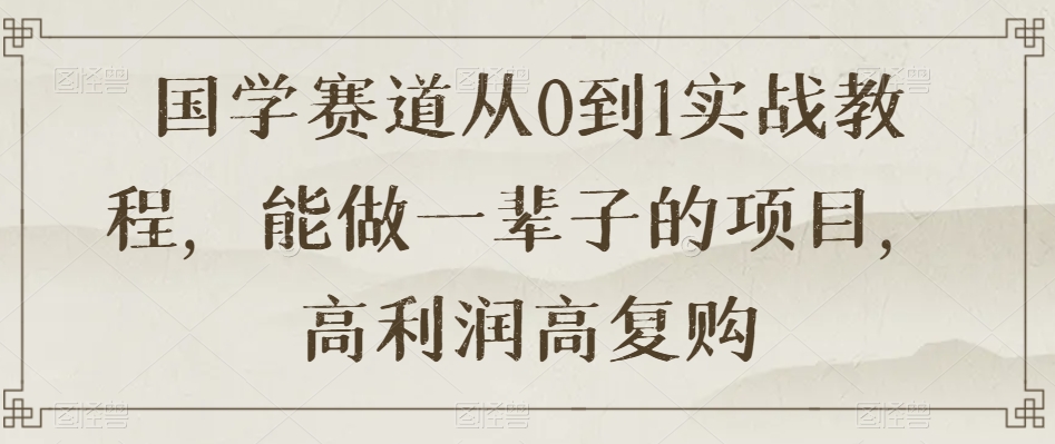 国学赛道从0到1实战教程，能做一辈子的项目，高利润高复购-靠创业轻松赚钱？[小白网创驿站] 整合稀缺资源，带你实现财富梦小白网创驿站
