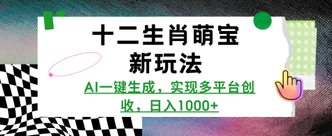 十二生肖萌宝新玩法，AI一键生成，实现多平台创收，日入多张-靠创业轻松赚钱？[小白网创驿站] 整合稀缺资源，带你实现财富梦小白网创驿站
