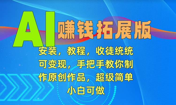 AI赚钱拓展版，安装，教程，收徒统统可变现，手把手教你制作原创作品，超级简单，小白可做【揭秘】-靠创业轻松赚钱？[小白网创驿站] 整合稀缺资源，带你实现财富梦小白网创驿站