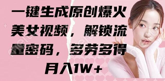 一键生成原创爆火美女视频，解锁流量密码，多劳多得，月入1W+-靠创业轻松赚钱？[小白网创驿站] 整合稀缺资源，带你实现财富梦小白网创驿站