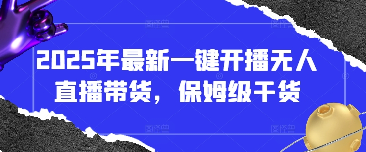 2025年最新一键开播无人直播带货，保姆级干货-靠创业轻松赚钱？[小白网创驿站] 整合稀缺资源，带你实现财富梦小白网创驿站