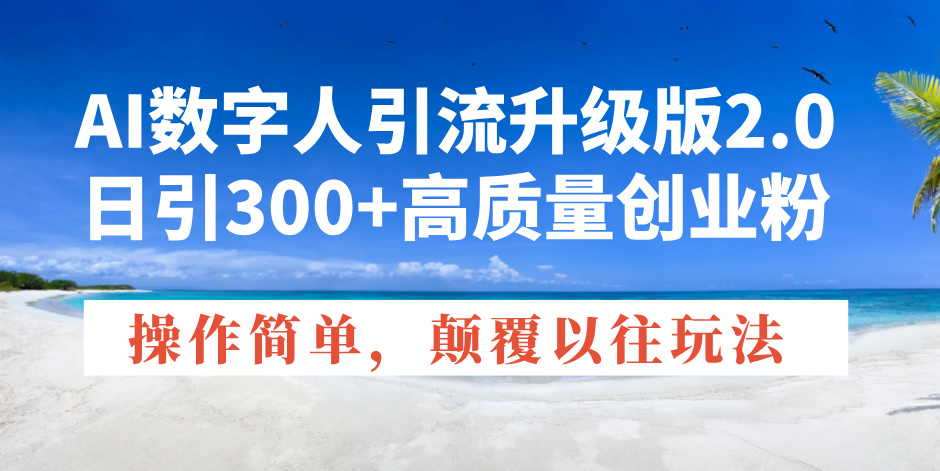 （14012期）AI数字人引流升级版2.0，日引300+高质量创业粉，操作简单，颠覆以往玩法-靠创业轻松赚钱？[小白网创驿站] 整合稀缺资源，带你实现财富梦小白网创驿站