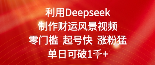 利用Deepseek制作财运风景视频，零门槛起号快涨粉猛，单日收益几张-靠创业轻松赚钱？[小白网创驿站] 整合稀缺资源，带你实现财富梦小白网创驿站